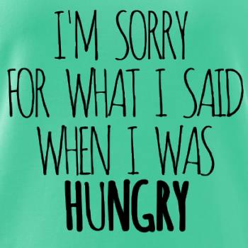 I am sorry for what i said when i was hungry I am sorry for what i said when i was hungry