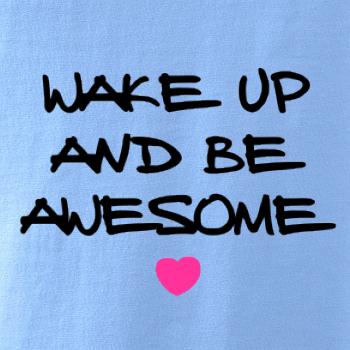Wake up and be awesome Wake up and be awesome