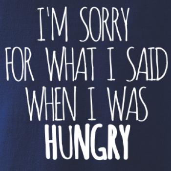 I am sorry for what i said when i was hungry I am sorry for what i said when i was hungry