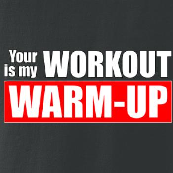 Your workout is my warm up Your workout is my warm up