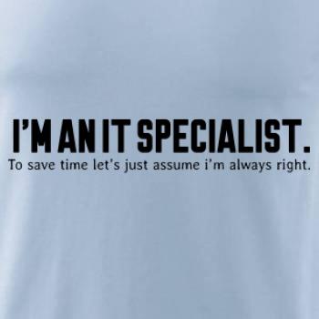 I’m an IT specialist. To save time let’s just assume i’m always right