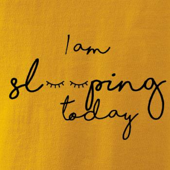 I am sleeping today I am sleeping today