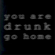 You are drunk go home You are drunk go home