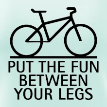 Put the fun between your legs Put the fun between your legs