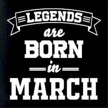 Legends are born in March Legends are born in March