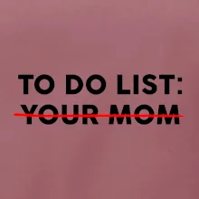 To do list: Your mom