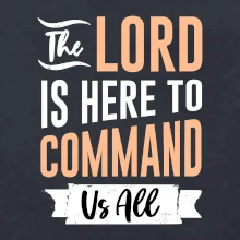The lord is here to command us all