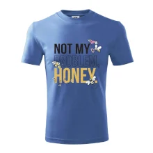 Not my problem, honey Not my problem, honey