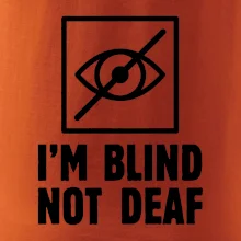 I'm blind not deaf I'm blind not deaf