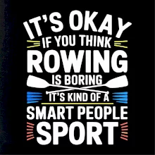 It's okay if you think rowing is boring