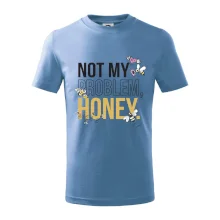 Not my problem, honey Not my problem, honey