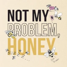 Not my problem, honey Not my problem, honey