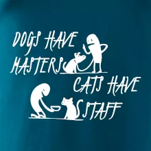 Dogs have masters, cats have staff Dogs have masters, cats have staff