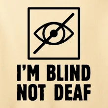 I'm blind not deaf I'm blind not deaf