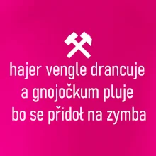 Hajer vengle drancuje a gnojočkum pluje bo se přidoł na zymba