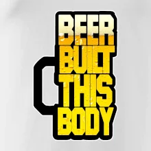 Beer built this body Beer built this body