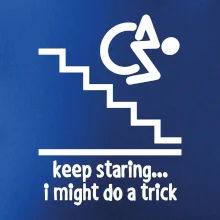 Keep staring i might do a trick Keep staring i might do a trick