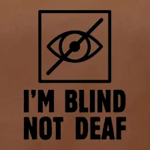 I'm blind not deaf