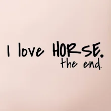 I love horse the end. I love horse the end.