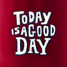 Today is a good day Today is a good day