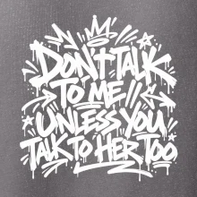 Don't talk to me unless you talk to her too