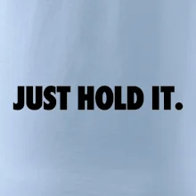 Just hold it Just hold it