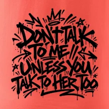 Don't talk to me unless you talk to her too