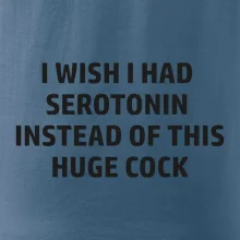 I wish I had serotonin instead of this huge cock