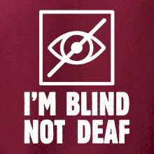 I'm blind not deaf I'm blind not deaf
