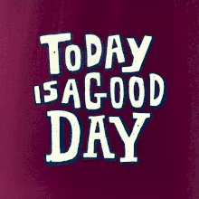 Today is a good day