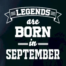 Legends are born in September Legends are born in September