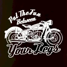 Put The Fun Between Your Legs Moto