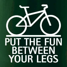 Put the fun between your legs Put the fun between your legs