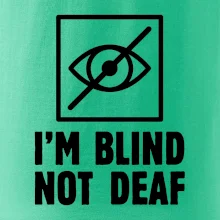 I'm blind not deaf