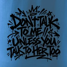 Don't talk to me unless you talk to her too