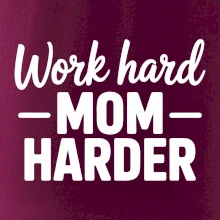 Work hard mom harder Work hard mom harder