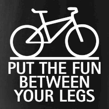 Put the fun between your legs Put the fun between your legs