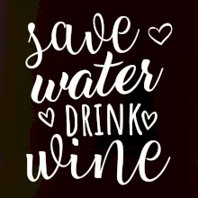 Save water drink wine Save water drink wine