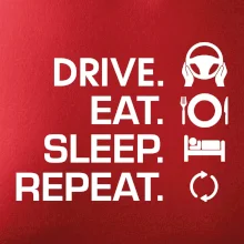 Drive eat sleep repeat Drive eat sleep repeat
