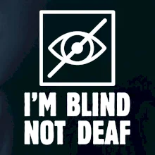 I'm blind not deaf I'm blind not deaf