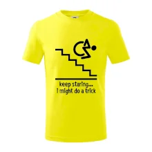 Keep staring i might do a trick