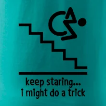 Keep staring i might do a trick Keep staring i might do a trick