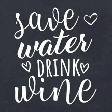 Save water drink wine Save water drink wine