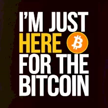 I'm just here for the Bitcoin I'm just here for the Bitcoin