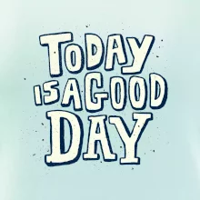 Today is a good day Today is a good day