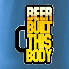 Beer built this body Beer built this body
