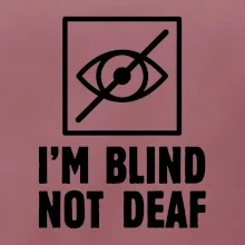 I'm blind not deaf
