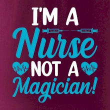 I'm a nurse not a magician I'm a nurse not a magician