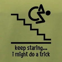 Keep staring i might do a trick