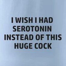 I wish I had serotonin instead of this huge cock